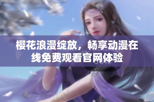 樱花浪漫绽放，畅享动漫在线免费观看官网体验