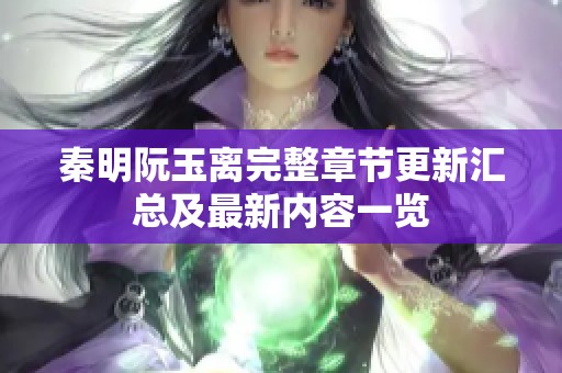 秦明阮玉离完整章节更新汇总及最新内容一览