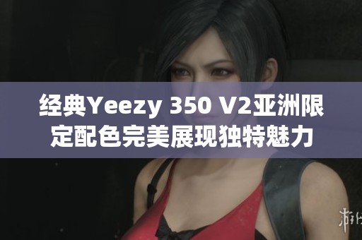 经典Yeezy 350 V2亚洲限定配色完美展现独特魅力