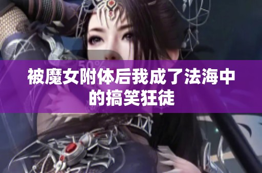 被魔女附体后我成了法海中的搞笑狂徒