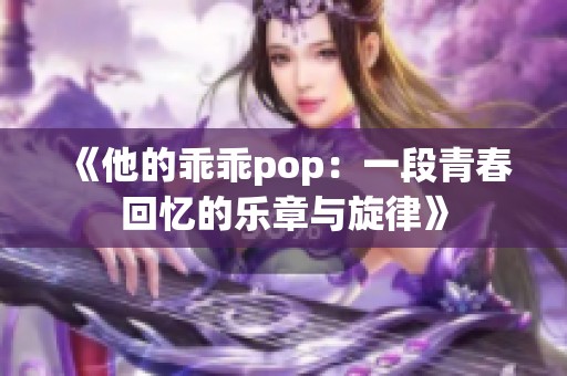 《他的乖乖pop：一段青春回忆的乐章与旋律》