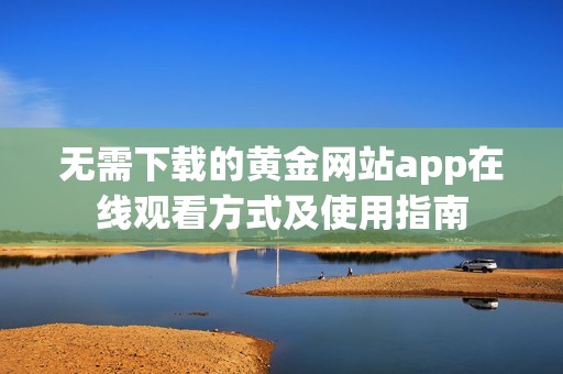 无需下载的黄金网站app在线观看方式及使用指南