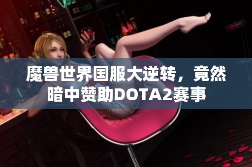 魔兽世界国服大逆转，竟然暗中赞助DOTA2赛事