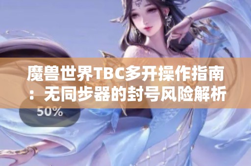 魔兽世界TBC多开操作指南：无同步器的封号风险解析