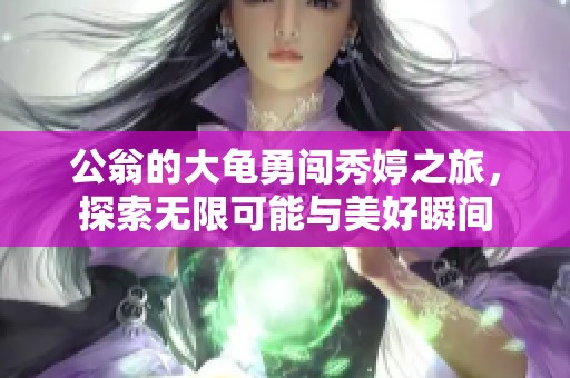 公翁的大龟勇闯秀婷之旅，探索无限可能与美好瞬间