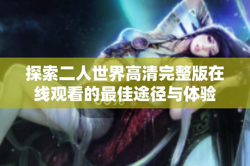 探索二人世界高清完整版在线观看的最佳途径与体验