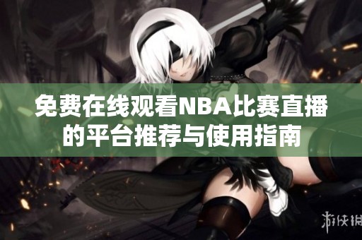 免费在线观看NBA比赛直播的平台推荐与使用指南