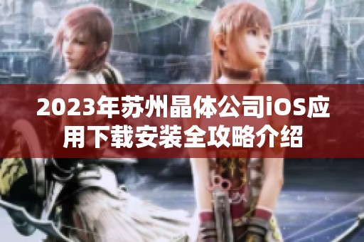 2023年苏州晶体公司iOS应用下载安装全攻略介绍