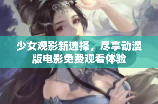 少女观影新选择，尽享动漫版电影免费观看体验