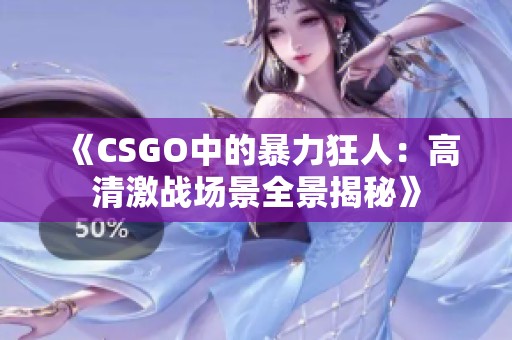 《CSGO中的暴力狂人：高清激战场景全景揭秘》