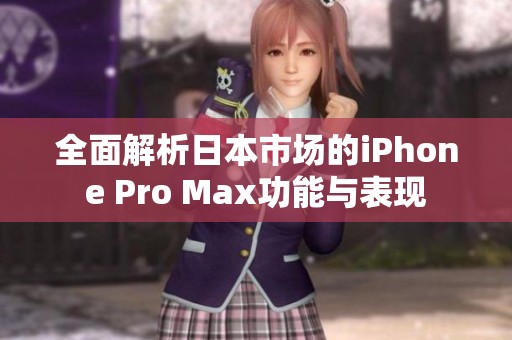 全面解析日本市场的iPhone Pro Max功能与表现