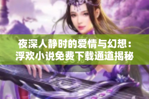 夜深人静时的爱情与幻想：浮欢小说免费下载通道揭秘