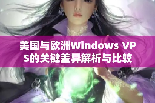 美国与欧洲Windows VPS的关键差异解析与比较