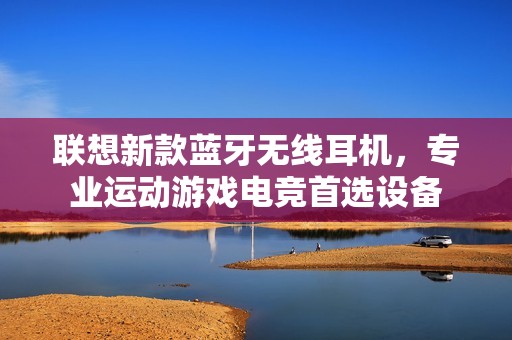 联想新款蓝牙无线耳机，专业运动游戏电竞首选设备