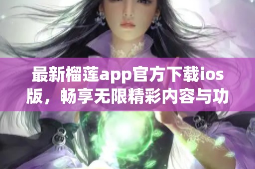 最新榴莲app官方下载ios版，畅享无限精彩内容与功能