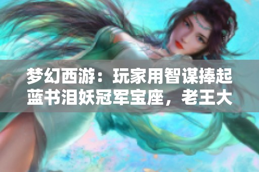 梦幻西游：玩家用智谋捧起蓝书泪妖冠军宝座，老王大赞游戏智慧