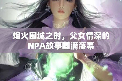 烟火围城之时，父女情深的NPA故事圆满落幕