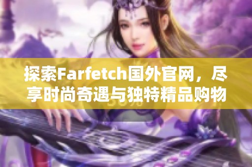 探索Farfetch国外官网，尽享时尚奇遇与独特精品购物体验