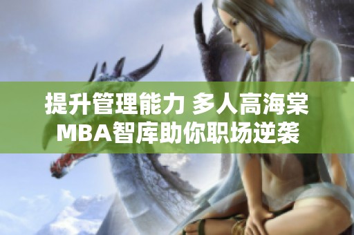 提升管理能力 多人高海棠MBA智库助你职场逆袭