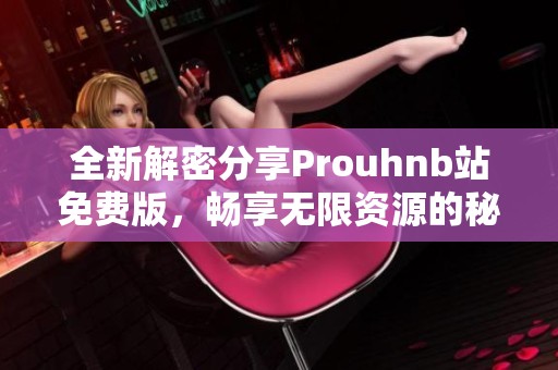 全新解密分享Prouhnb站免费版，畅享无限资源的秘籍