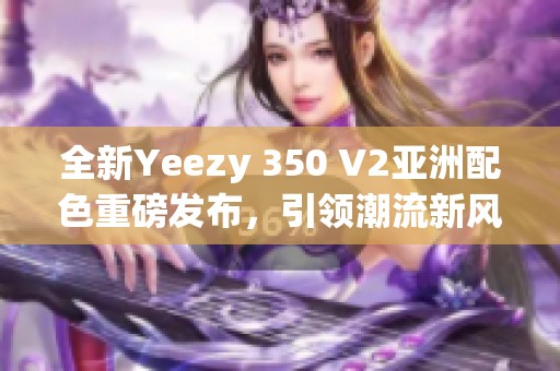 全新Yeezy 350 V2亚洲配色重磅发布，引领潮流新风尚