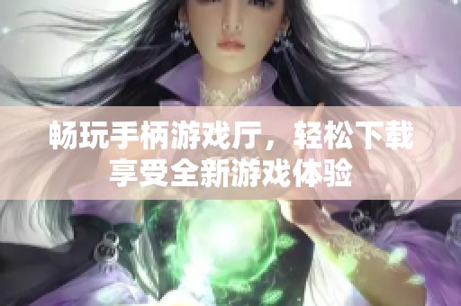 畅玩手柄游戏厅，轻松下载享受全新游戏体验