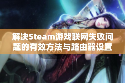 解决Steam游戏联网失败问题的有效方法与路由器设置指南