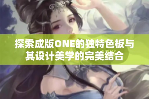 探索成版ONE的独特色板与其设计美学的完美结合