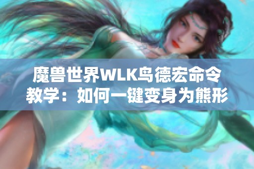 魔兽世界WLK鸟德宏命令教学：如何一键变身为熊形态