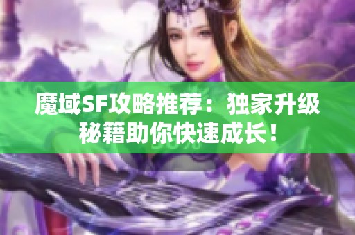 魔域SF攻略推荐：独家升级秘籍助你快速成长！