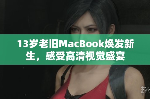 13岁老旧MacBook焕发新生，感受高清视觉盛宴