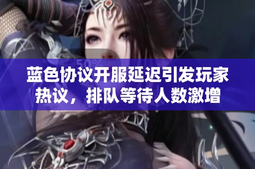 蓝色协议开服延迟引发玩家热议，排队等待人数激增