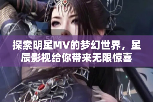 探索明星MV的梦幻世界，星辰影视给你带来无限惊喜