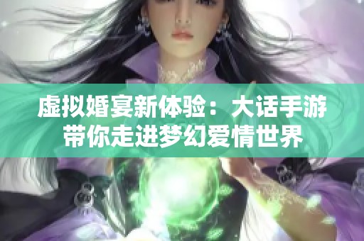 虚拟婚宴新体验：大话手游带你走进梦幻爱情世界