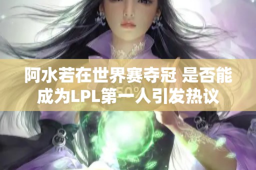 阿水若在世界赛夺冠 是否能成为LPL第一人引发热议