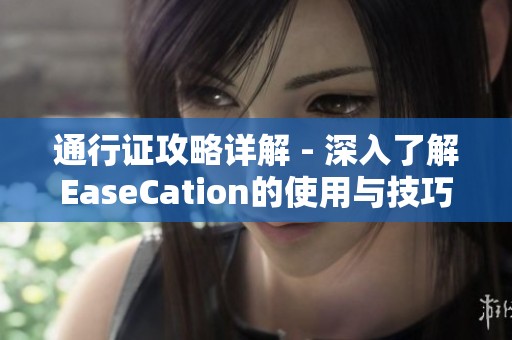 通行证攻略详解 - 深入了解EaseCation的使用与技巧