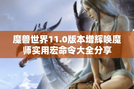 魔兽世界11.0版本增辉唤魔师实用宏命令大全分享