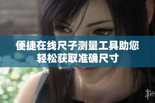 便捷在线尺子测量工具助您轻松获取准确尺寸