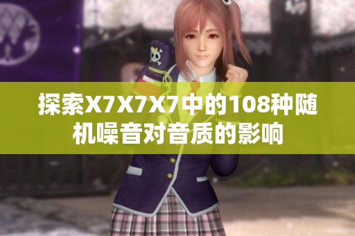 探索X7X7X7中的108种随机噪音对音质的影响