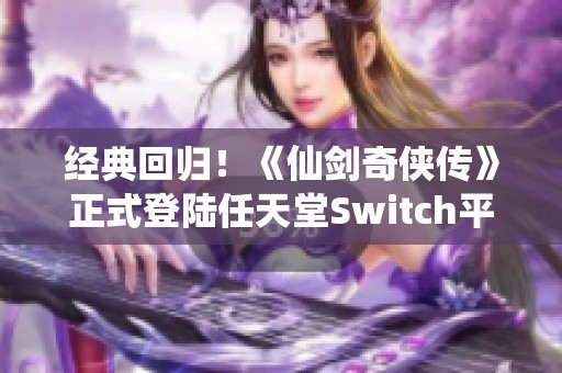 经典回归！《仙剑奇侠传》正式登陆任天堂Switch平台