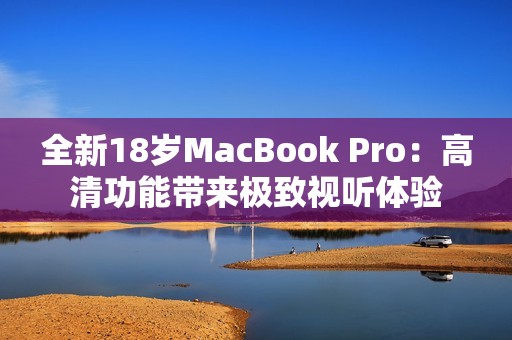 全新18岁MacBook Pro：高清功能带来极致视听体验