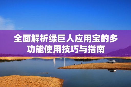 全面解析绿巨人应用宝的多功能使用技巧与指南