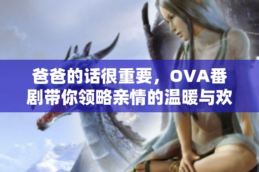 爸爸的话很重要，OVA番剧带你领略亲情的温暖与欢笑