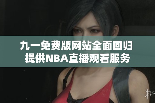 九一免费版网站全面回归 提供NBA直播观看服务