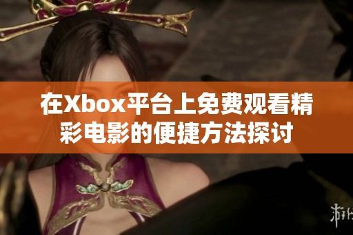 在Xbox平台上免费观看精彩电影的便捷方法探讨