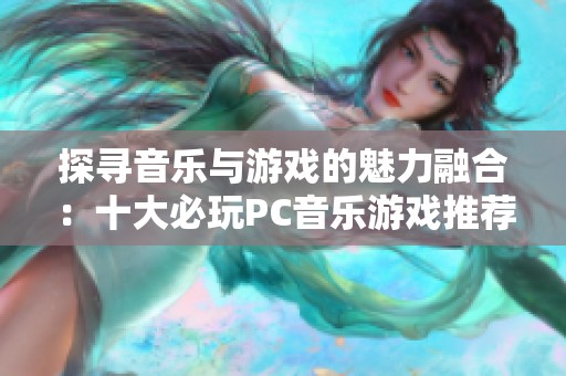 探寻音乐与游戏的魅力融合：十大必玩PC音乐游戏推荐