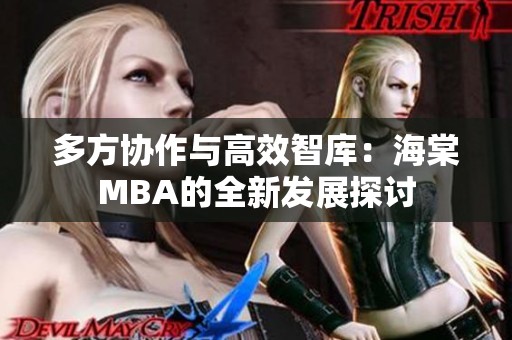 多方协作与高效智库：海棠MBA的全新发展探讨