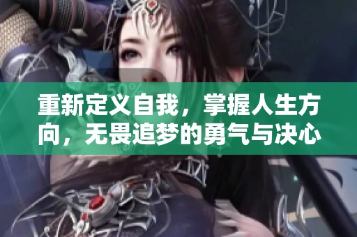 重新定义自我，掌握人生方向，无畏追梦的勇气与决心