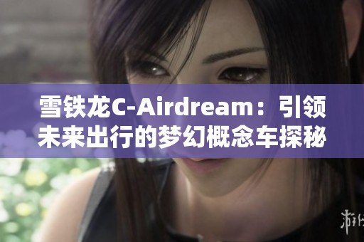 雪铁龙C-Airdream：引领未来出行的梦幻概念车探秘