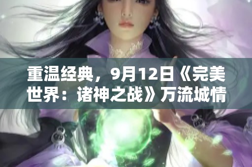 重温经典，9月12日《完美世界：诸神之战》万流城情怀正式启航